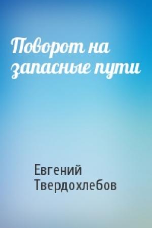 Обложка книги «Поворот на запасные пути» — Евгений Твердохлебов