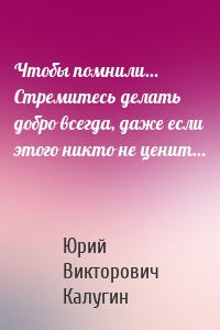 Чтобы помнили… Стремитесь делать добро всегда, даже если этого никто не ценит…