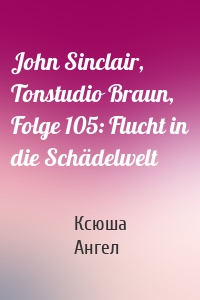 John Sinclair, Tonstudio Braun, Folge 105: Flucht in die Schädelwelt