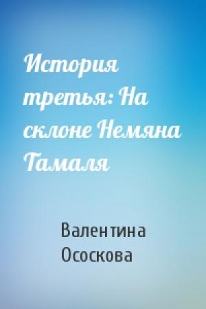 Обложка книги «История третья: На склоне Немяна Тамаля» — Валентина Алексеевна Ососкова