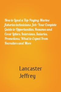 How to Land a Top-Paying Marine fisheries technicians Job: Your Complete Guide to Opportunities, Resumes and Cover Letters, Interviews, Salaries, Promotions, What to Expect From Recruiters and More