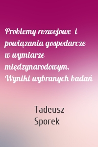 Problemy rozwojowe  i powiązania gospodarcze  w wymiarze międzynarodowym. Wyniki wybranych badań