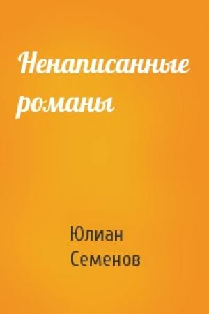 Обложка книги «Ненаписанные романы» — Юлиан Семенов