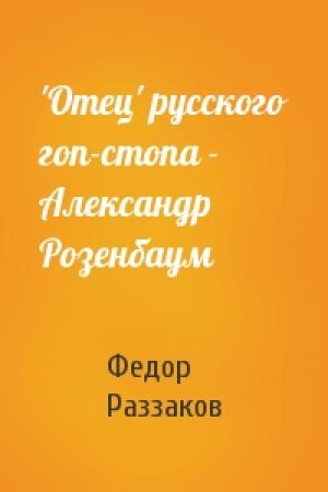 Обложка книги «'Отец' русского гоп-стопа - Александр Розенбаум» — Федор Раззаков
