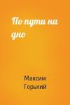 Максим Горький - По пути на дно