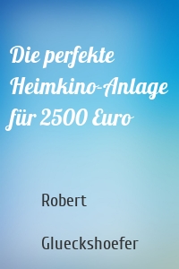 Die perfekte Heimkino-Anlage für 2500 Euro