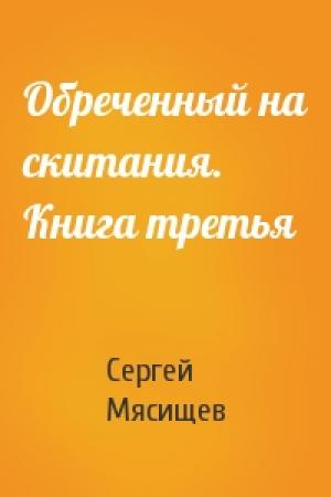 Обложка книги «Обреченный на скитания. Книга третья» — Сергей Мясищев