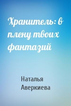 Обложка книги «Хранитель: в плену твоих фантазий» — Наталья Аверкиева