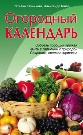 Обложка книги «Огородный календарь» — Татьяна Вязникова, Александр Голод