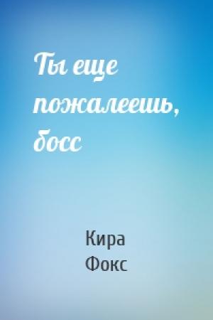 Обложка книги «Ты еще пожалеешь, босс» — Кира Фокс