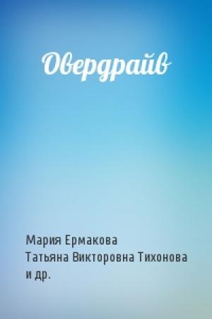 Обложка книги «Овердрайв» — Мария Ермакова, Татьяна Тихонова, Diamond Ace, Андрей Дмитриевич Михайлов, Алексей Притуляк, Николай Варнава, А. Вавилонская, Ждана Иванце, Аарон Кеннет МакДауэлл, Адриан Лобода, Виктория Штерн, Fans, Андрей Терехов, Дмитрий Чекан, Елена Бесхлебная, Сергей Лысенко