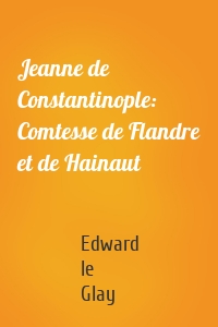 Jeanne de Constantinople: Comtesse de Flandre et de Hainaut