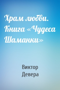 Храм любви. Книга «Чудеса Шаманки»