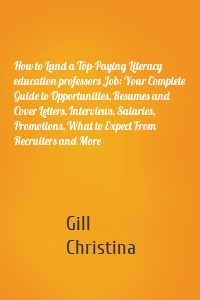 How to Land a Top-Paying Literacy education professors Job: Your Complete Guide to Opportunities, Resumes and Cover Letters, Interviews, Salaries, Promotions, What to Expect From Recruiters and More