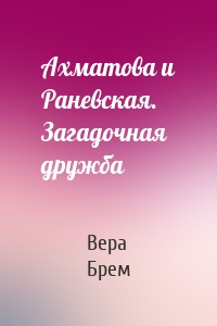 Ахматова и Раневская. Загадочная дружба