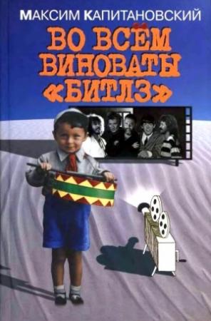 Обложка книги «Во всём виноваты «Битлз»» — Максим Капитановский