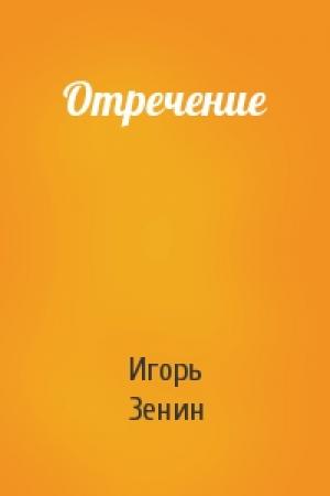 Обложка книги «Отречение» — Игорь Зенин