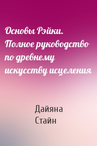 Основы Рэйки. Полное руководство по древнему искусству исцеления