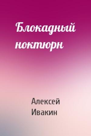 Обложка книги «Блокадный ноктюрн» — Алексей Ивакин