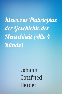 Ideen zur Philosophie der Geschichte der Menschheit (Alle 4 Bände)