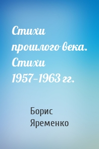 Стихи прошлого века. Стихи 1957—1963 гг.
