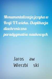 Monumentalizacja języka w Rosji XX wieku. Eksplikacja diachroniczna paradygmatów naukowych