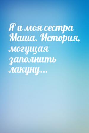 Обложка книги «Я и моя сестра Маша. История, могущая заполнить лакуну...»