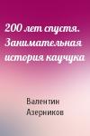 Валентин Азерников - 200 лет спустя. Занимательная история каучука
