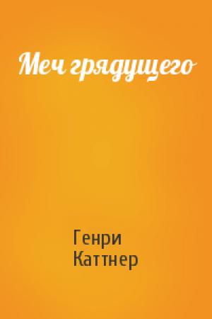 Обложка книги «Меч грядущего» — Генри Каттнер