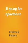 Реймонд Карвер - К нему все пристало