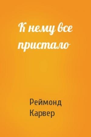 Обложка книги «К нему все пристало» — Реймонд Карвер