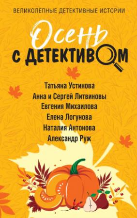 Обложка книги «Осень с детективом» — Евгения Михайлова, Татьяна Устинова, Елена Логунова, Александр Руж, Наталия Антонова, Анна и Сергей Литвиновы