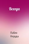 Пабло Неруда - Всегда