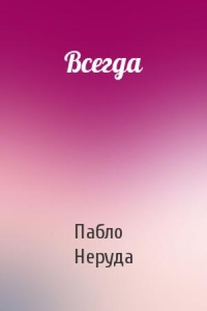 Обложка книги «Всегда» — Пабло Неруда