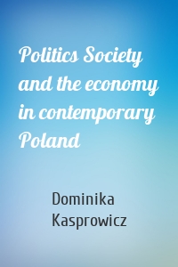 Politics Society and the economy in contemporary Poland