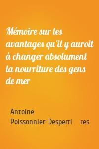 Mémoire sur les avantages qu'il y auroit à changer absolument la nourriture des gens de mer