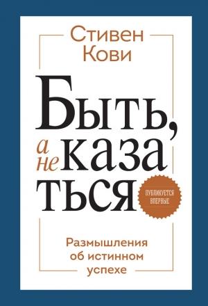 Обложка книги «Быть, а не казаться. Размышления об истинном успехе» — Стивен Кови
