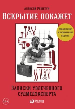 Обложка книги «Вскрытие покажет: Записки увлеченного судмедэксперта (3-е изд., расш. и доп.)» — Алексей Решетун