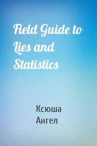 Field Guide to Lies and Statistics