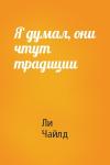 Ли Чайлд - Я думал, они чтут традиции