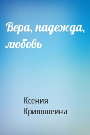 Обложка книги «Вера, надежда, любовь» — Ксения Игоревна Кривошеина