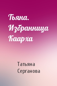 Татьяна Серганова - Тьяна. Избранница Каарха