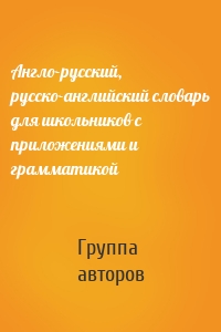 Англо-русский, русско-английский словарь для школьников с приложениями и грамматикой