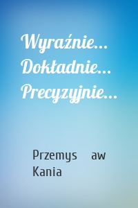 Wyraźnie... Dokładnie... Precyzyjnie...