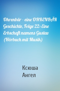 Ohrenbär - eine OHRENBÄR Geschichte, Folge 22: Eine Erbschaft namens Gustav (Hörbuch mit Musik)