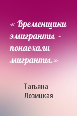 Обложка книги «« Временщики эмигранты  - понаехали мигранты.»» — Татьяна Лозицкая