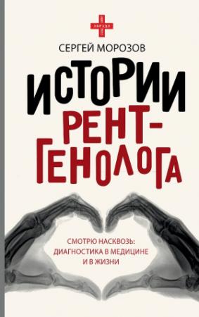 Обложка книги «История рентгенолога. Смотрю насквозь. Диагностика в медицине и в жизни» — Сергей Морозов