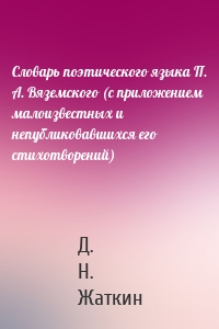 Словарь поэтического языка П. А. Вяземского (с приложением малоизвестных и непубликовавшихся его стихотворений)
