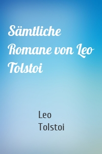 Sämtliche Romane von Leo Tolstoi