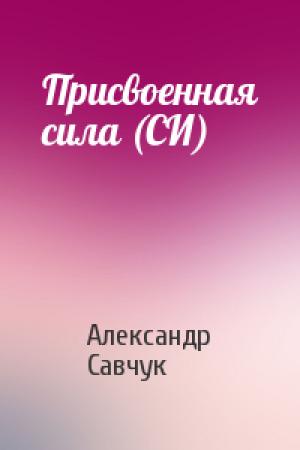 Обложка книги «Присвоенная сила (СИ)» — Александр Савчук